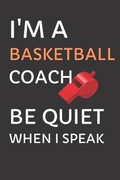 I’m a Basketball Coach – Be Quiet When I Speak: 6x9 Journal for Note Taking