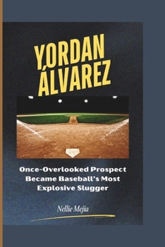 Paperback Yordan Álvarez: Once-Overlooked Prospect Became Baseball's Most Explosive Slugger Book