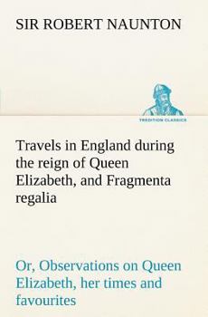 Paperback Travels in England during the reign of Queen Elizabeth, and Fragmenta regalia; or, Observations on Queen Elizabeth, her times and favourites Book