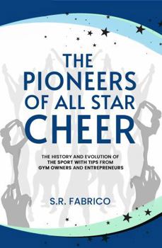 The Pioneers of All Star Cheer: The History and Evolution of the Sport with Tips from Gym Owners and Entrepreneurs