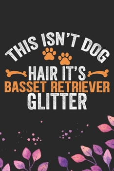 This Isn't Dog Hair It's Basset Retriever Glitter: Cool Basset Retriever Dog Journal Notebook - Basset Retriever Puppy Lover Gifts – Funny Basset ... Retriever Owner Gifts. 6 x 9 in 120 pages