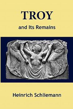 Troy and Its Remains: A Narrative of Researches and Discoveries Made On the Site of Ilium, and in the Trojan Plain