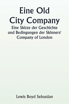 An Old City Company A Sketch of the History and Conditions of the Skinners' Company of London