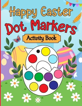 Paperback Happy Easter Dot Markers Activity Book: Easter Basket Stuffer Gifts for Toddlers: Happy Easter Dot Marker Coloring Book for Kids, Boys, and Girls Ages Book