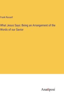 Hardcover What Jesus Says: Being an Arrangement of the Words of our Savior Book