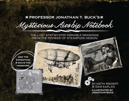 Hardcover Professor Jonathan T. Buck's Mysterious Airship Notebook: The Lost Step-By-Step Dirigible Drawings from the Pioneer of Steampunk Design Book