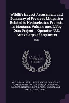 Paperback Wildlife Impact Assessment and Summary of Previous Mitigation Related to Hydroelectric Projects in Montana: Volume one, Libby Dam Project -- Operator, Book