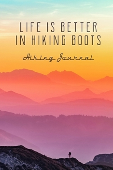 Hiking Journal: Life Is Better In Hiking Boots, Log Book, Trail Record Book Tracker Notebook, For Hiking And Walking Adventures, Travel Size, Beautiful Mountain Sunset Cover