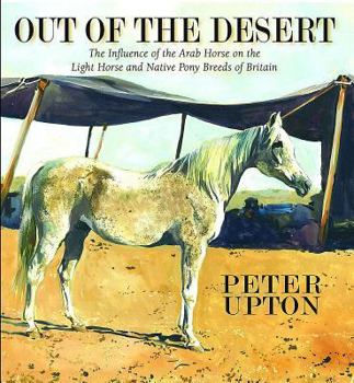 Hardcover Out of the Desert: The Influence of the Arab Horse on the Light Horse and Native Pony Breeds of Britain Book