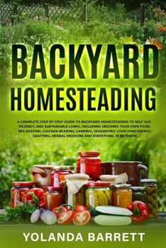 Paperback Backyard Homesteading: A Complete Step By Step Guide To Backyard Homesteading To Self-Sufficiency, And Sustainable Living Book