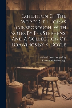 Paperback Exhibition Of The Works Of Thomas Gainsborough, With Notes By F.g. Stephens, And A Collection Of Drawings By R. Doyle Book