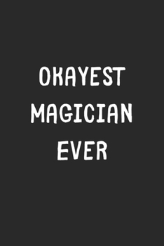 Paperback Okayest Magician Ever: Lined Journal, 120 Pages, 6 x 9, Funny Magician Gift Idea, Black Matte Finish (Okayest Magician Ever Journal) Book