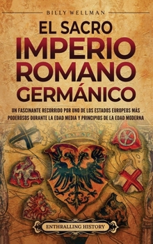 El Sacro Imperio Romano Germánico: Un fascinante recorrido por uno de los Estados europeos más poderosos durante la Edad Media y principios de la Edad Moderna (Spanish Edition)