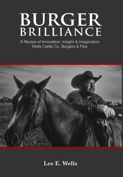 Hardcover Burger Brilliance: A Recipe of Innovation, Insight & Imagination - Wells Cattle Co. Burgers & Pies Book