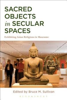 Paperback Sacred Objects in Secular Spaces: Exhibiting Asian Religions in Museums Book