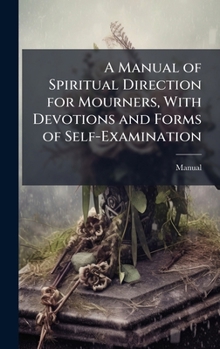 Hardcover A Manual of Spiritual Direction for Mourners, With Devotions and Forms of Self-Examination Book