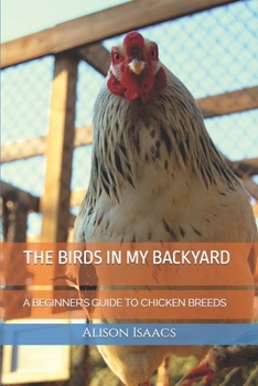 Paperback The Birds in My Backyard: A Beginner's Guide to Chicken Breeds Book