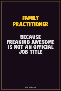 Family Practitioner, Because Freaking Awesome Is Not An Official Job Title: Career Motivational Quotes 6x9 120 Pages Blank Lined Notebook Journal