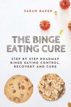 Paperback The Binge Eating Cure: Step By Step Roadmap Binge Eating Control, Recovery and Cure Book