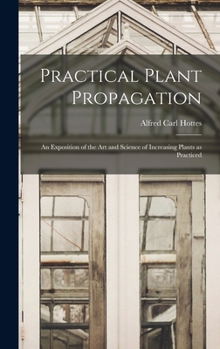 Hardcover Practical Plant Propagation; an Exposition of the art and Science of Increasing Plants as Practiced Book