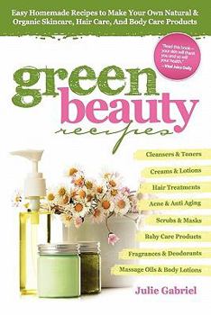 Paperback Green Beauty Recipes: Easy Homemade Recipes to Make Your Own Organic and Natural Skincare, Hair Care and Body Care Products Book