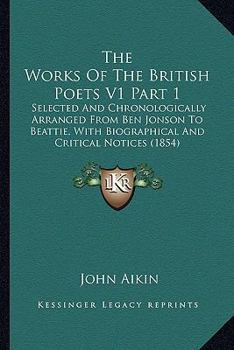 The Works Of The British Poets V1 Part 1: Selected And Chronologically Arranged From Ben Jonson To Beattie, With Biographical And Critical Notices