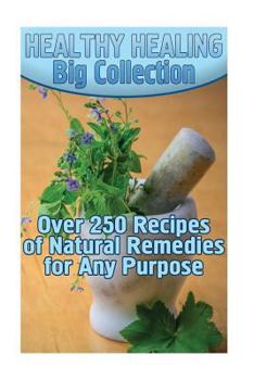 Paperback Healthy Healing Big Collection: Over 250 Recipes of Natural Remedies for Any Purpose: (Homemade Remedies, Holistic Medicine) Book