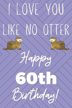 Paperback I Love You Like No Otter 60th Birthday: Funny 60th Birthday Gift Otter Pun Journal / Notebook / Diary (6 x 9 - 110 Blank Lined Pages) Book