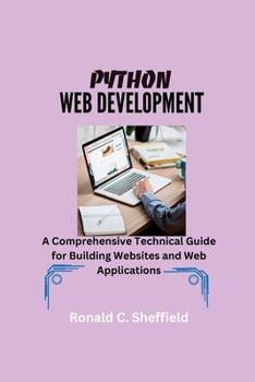 PYTHON WEB DEVELOPMENT: A Comprehensive Technical Guide for Building Websites and Web Applications