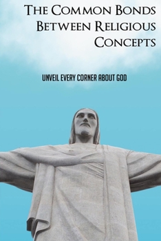 Paperback The Common Bonds Between Religious Concepts: Unveil Every Corner About God: Every Corner For The God Book