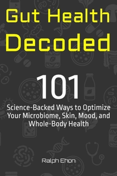 Gut Health Decoded: 101 Science-Backed Ways to Optimize Your Microbiome, Skin, Mood, and Whole-Body Health