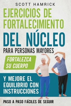 Ejercicios de fortalecimiento del núcleo para personas mayores: Fortalezca su cuerpo y mejore el equilibrio con instrucciones paso a paso fáciles de s