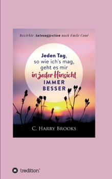 Paperback Jeden Tag, so wie ich's mag, geht es mir in jeder Hinsicht immer besser: Bewirkte Autosuggestion nach Emile Coué [German] Book