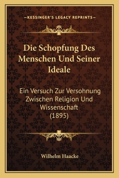 Paperback Die Schopfung Des Menschen Und Seiner Ideale: Ein Versuch Zur Versohnung Zwischen Religion Und Wissenschaft (1895) [German] Book