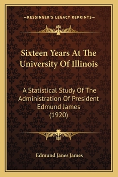 Paperback Sixteen Years At The University Of Illinois: A Statistical Study Of The Administration Of President Edmund James (1920) Book