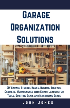 Paperback Garage Organization Solutions: DIY Garage Storage Hacks, Building Shelves, Cabinets, Workbenches with Smart Layouts for Tools, Sporting Gear, and Max Book