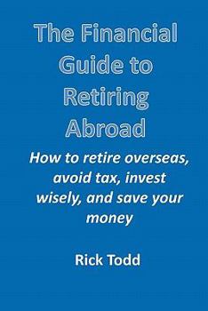 Paperback The Financial Guide to Retiring Abroad: How to Retire Overseas, Avoid Tax, Invest Wisely, and Save Your Money Book