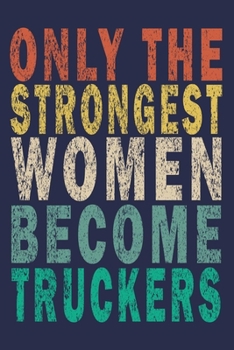 Only the Strongest Women Become Truckers: Funny Vintage Truck Driver Gifts Journal
