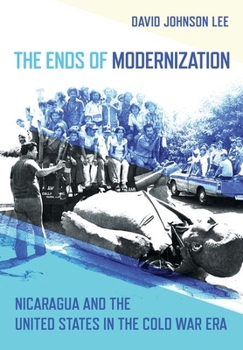 The Ends of Modernization: Nicaragua and the United States in the Cold War Era - Book  of the United States in the World