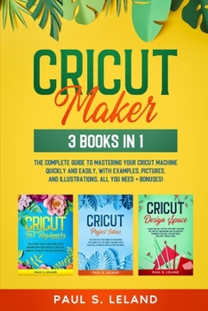 Paperback Cricut Maker: 3 BOOKS IN 1: The Complete Guide To Mastering Your Cricut Machine Quickly And Easily, With Examples, Pictures, And Ill Book
