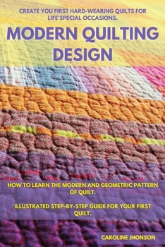 Paperback Modern Quilting Design: How to Learn the Modern and Geometric Pattern of Quilt. Illustrated Step-By-Step Guide for Your First Quilt. Create Yo Book