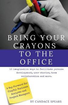 Paperback Bring Your Crayons to the Office: A Way Forward for Playful Business Analysts and Project Managers. 10 imaginative ways to facilitate persona developm Book