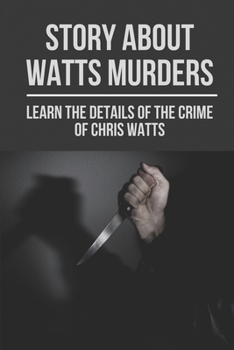 Paperback Story About Watts Murders: Learn The Details Of The Crime Of Chris Watts: Confession Of Chris Watts Book