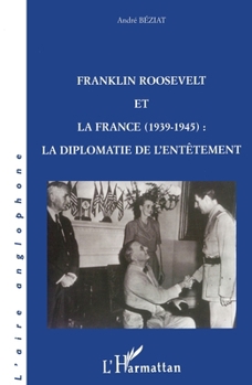 Franklin Roosevelt et la France (1939-1945): La diplomatie et l'entetement (Collection L'aire anglophone)