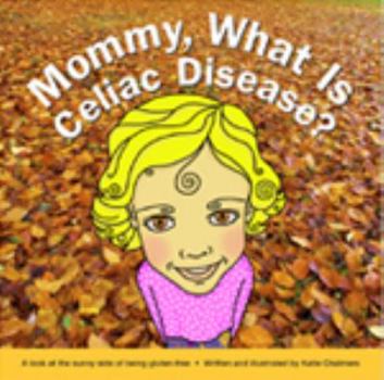 Mommy, What Is Celiac Disease?: A look at the sunny side of being a gluten-free kid