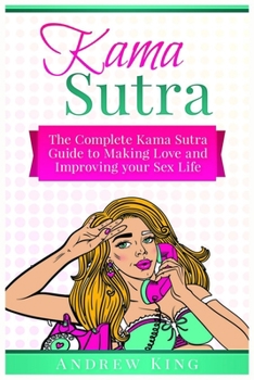 Paperback Kama Sutra: The Complete Kama Sutra Guide to Making Love and Improving Your Sex Life Book