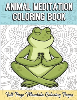 Animal Meditation Coloring Book Full Page Mandala Coloring Pages: Color Book with Mindfulness and Stress Relieving Designs with Mandala Patterns for Relaxation. Adult Coloring Guide for Meditation and