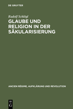 Glaube und Religion in der Säkularisierung: Die katholische Stadt– Koln, Aachen, Munster– 1700-1840 (Ancien Régime, Aufklärung und Revolution)
