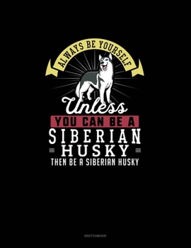 Paperback Always Be Yourself Unless You Can Be A Siberian Husky Then Be A Siberian Husky: Sketchbook Book