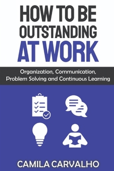 Paperback How To Be Outstanding at Work: Organization, Communication, Problem Solving and Continuous Learning Book